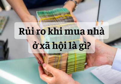 Rủi Ro Khi Mua Nhà Ở Xã Hội